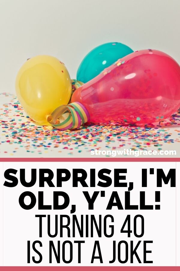 Surprise, I'm Old, Y'all! (Turning 40 Is Not A Joke)